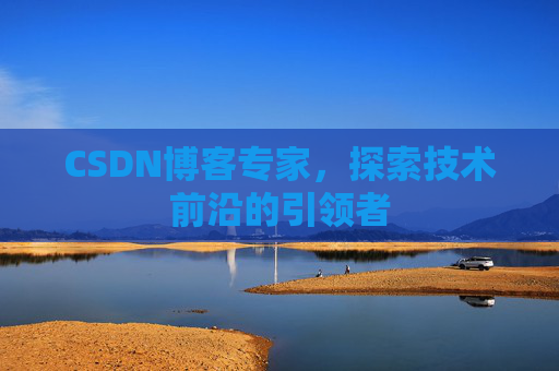 CSDN博客专家，探索技术前沿的引领者